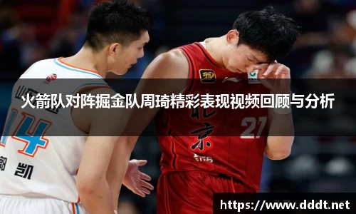 火箭队对阵掘金队周琦精彩表现视频回顾与分析